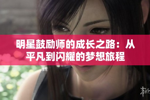 明星鼓励师的成长之路：从平凡到闪耀的梦想旅程