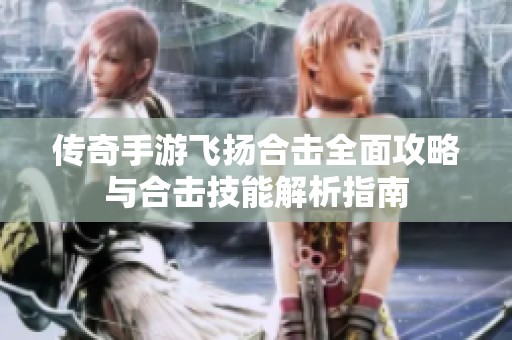 传奇手游飞扬合击全面攻略与合击技能解析指南