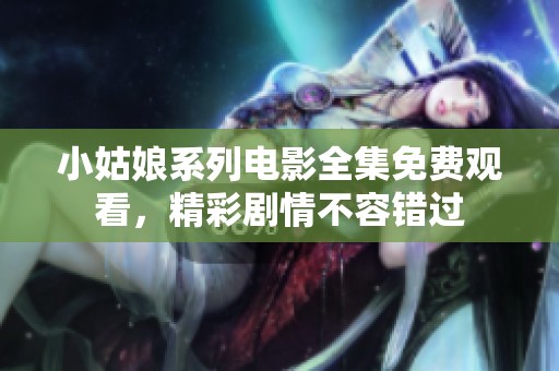小姑娘系列电影全集免费观看，精彩剧情不容错过