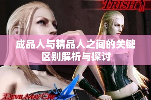 成品人与精品人之间的关键区别解析与探讨