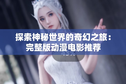 探索神秘世界的奇幻之旅：完整版动漫电影推荐