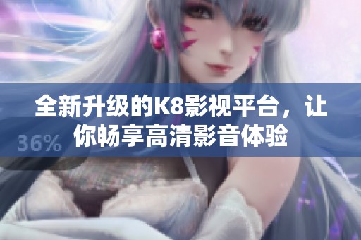 全新升级的K8影视平台，让你畅享高清影音体验