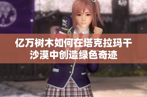 亿万树木如何在塔克拉玛干沙漠中创造绿色奇迹