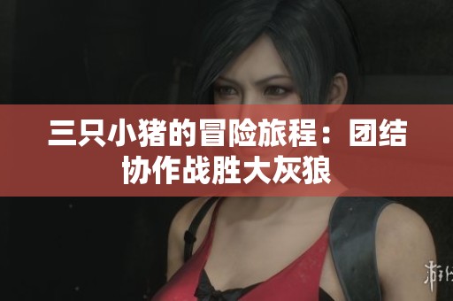 三只小猪的冒险旅程：团结协作战胜大灰狼