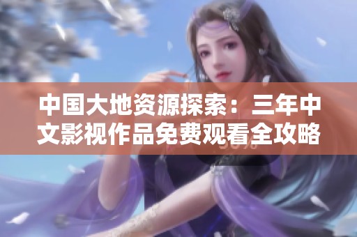 中国大地资源探索：三年中文影视作品免费观看全攻略