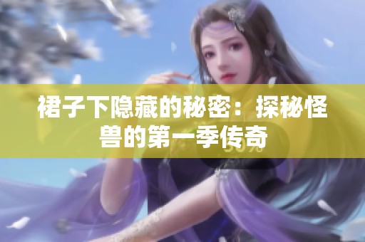 裙子下隐藏的秘密：探秘怪兽的第一季传奇