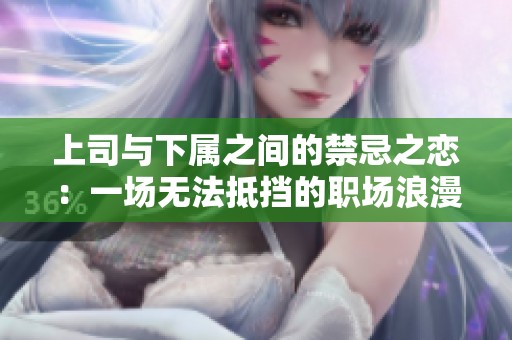上司与下属之间的禁忌之恋：一场无法抵挡的职场浪漫