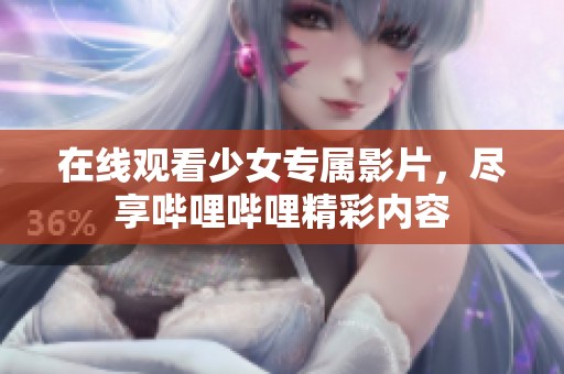 在线观看少女专属影片，尽享哔哩哔哩精彩内容
