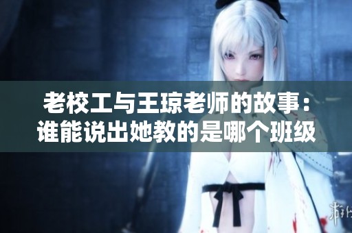 老校工与王琼老师的故事：谁能说出她教的是哪个班级