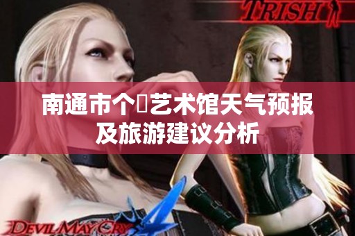 南通市个簃艺术馆天气预报及旅游建议分析