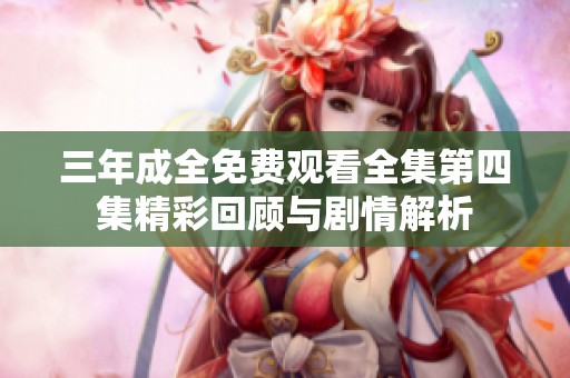 三年成全免费观看全集第四集精彩回顾与剧情解析