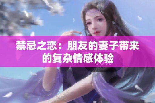禁忌之恋：朋友的妻子带来的复杂情感体验