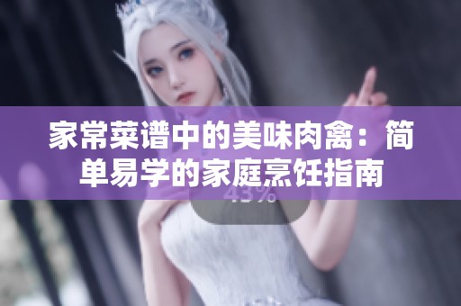 家常菜谱中的美味肉禽：简单易学的家庭烹饪指南
