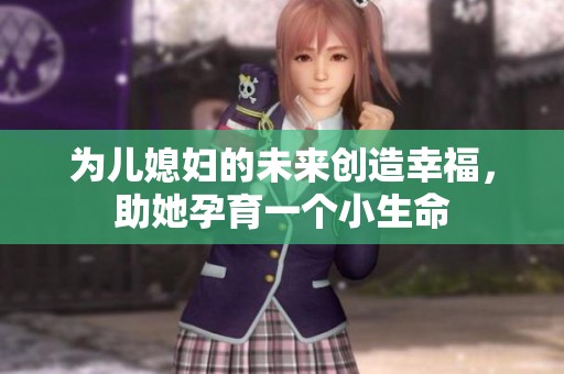 为儿媳妇的未来创造幸福，助她孕育一个小生命