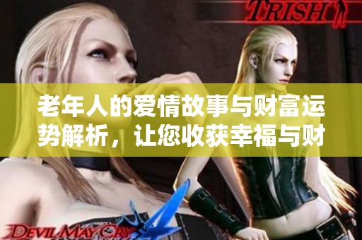 老年人的爱情故事与财富运势解析，让您收获幸福与财运