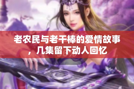 老农民与老干棒的爱情故事，几集留下动人回忆