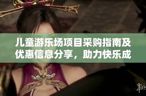 儿童游乐场项目采购指南及优惠信息分享，助力快乐成长