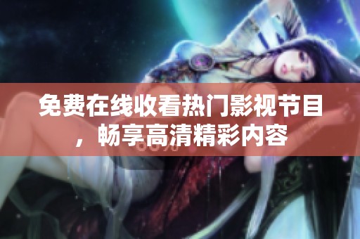 免费在线收看热门影视节目，畅享高清精彩内容