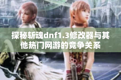 探秘斩魂dnf1.3修改器与其他热门网游的竞争关系