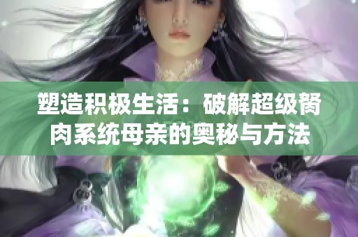 塑造积极生活：破解超级胬肉系统母亲的奥秘与方法
