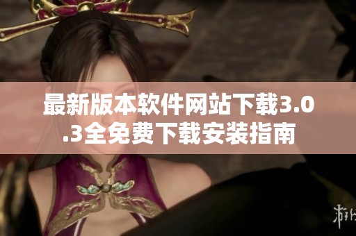 最新版本软件网站下载3.0.3全免费下载安装指南