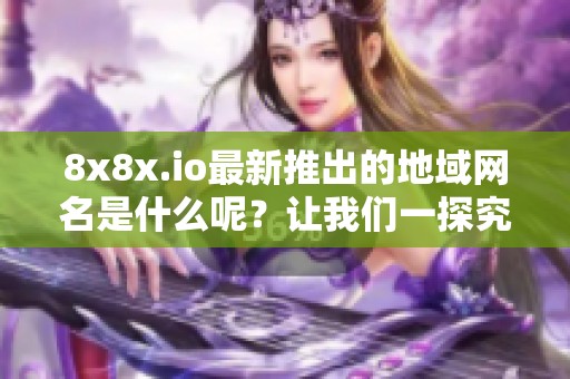 8x8x.io最新推出的地域网名是什么呢？让我们一探究竟！