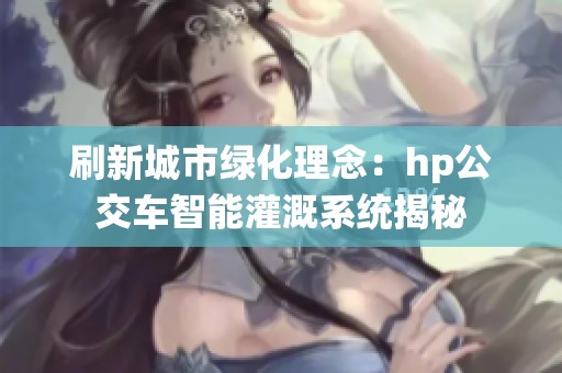 刷新城市绿化理念：hp公交车智能灌溉系统揭秘