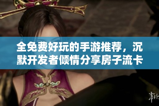 全免费好玩的手游推荐，沉默开发者倾情分享房子流卡组技巧