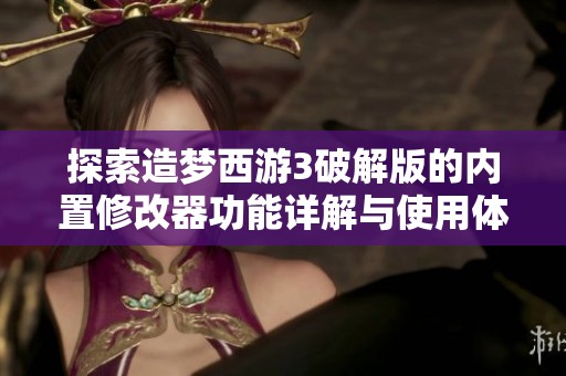探索造梦西游3破解版的内置修改器功能详解与使用体验