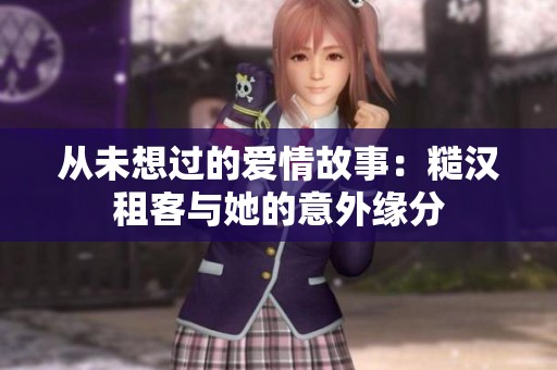 从未想过的爱情故事：糙汉租客与她的意外缘分