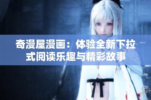 奇漫屋漫画：体验全新下拉式阅读乐趣与精彩故事