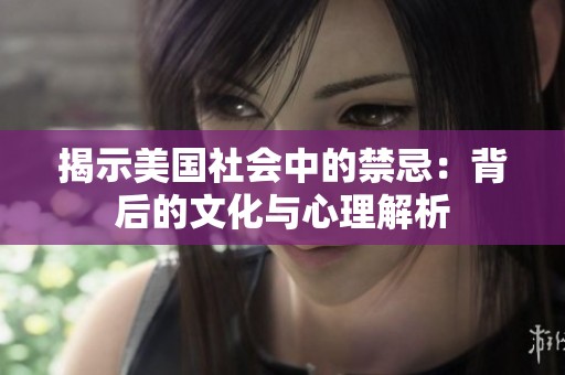揭示美国社会中的禁忌：背后的文化与心理解析