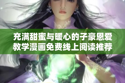 充满甜蜜与暖心的子豪恩爱教学漫画免费线上阅读推荐