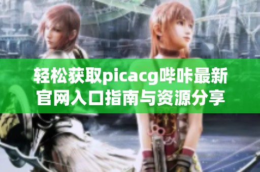 轻松获取picacg哔咔最新官网入口指南与资源分享