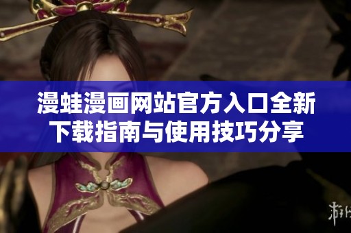 漫蛙漫画网站官方入口全新下载指南与使用技巧分享