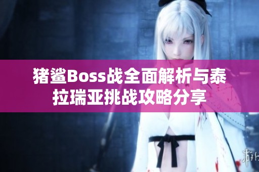 猪鲨Boss战全面解析与泰拉瑞亚挑战攻略分享