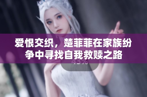 爱恨交织，楚菲菲在家族纷争中寻找自我救赎之路