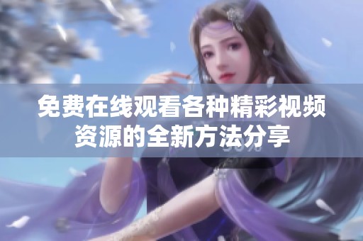 免费在线观看各种精彩视频资源的全新方法分享