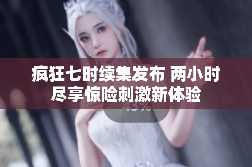 疯狂七时续集发布 两小时尽享惊险刺激新体验