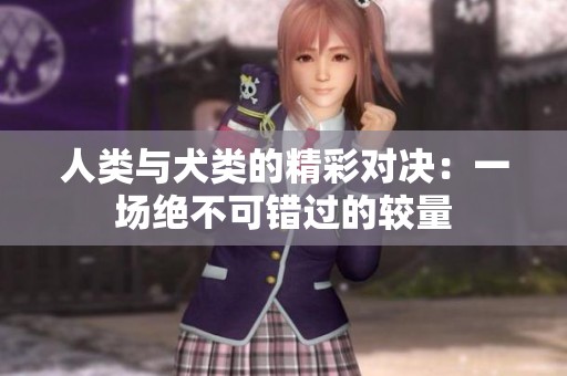 人类与犬类的精彩对决：一场绝不可错过的较量