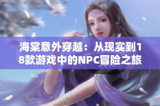 海棠意外穿越：从现实到18款游戏中的NPC冒险之旅