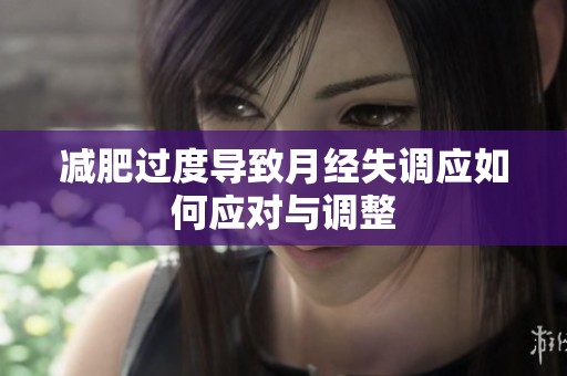 减肥过度导致月经失调应如何应对与调整