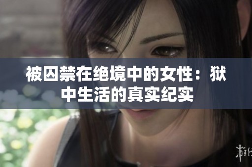 被囚禁在绝境中的女性：狱中生活的真实纪实