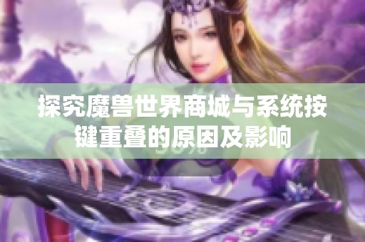探究魔兽世界商城与系统按键重叠的原因及影响