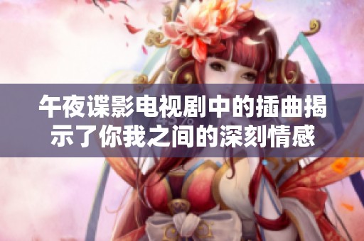 午夜谍影电视剧中的插曲揭示了你我之间的深刻情感