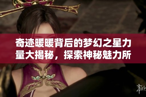 奇迹暖暖背后的梦幻之星力量大揭秘，探索神秘魅力所在