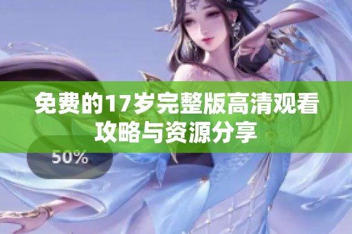 免费的17岁完整版高清观看攻略与资源分享