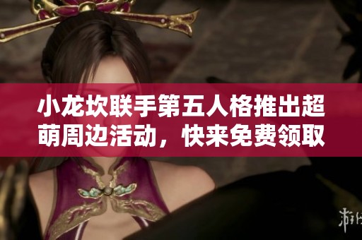 小龙坎联手第五人格推出超萌周边活动，快来免费领取吧！