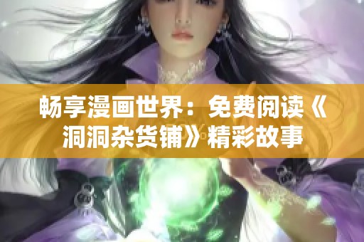 畅享漫画世界：免费阅读《洞洞杂货铺》精彩故事