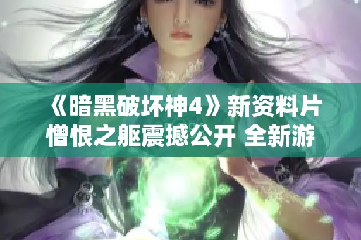 《暗黑破坏神4》新资料片憎恨之躯震撼公开 全新游戏模式引领革新潮流
